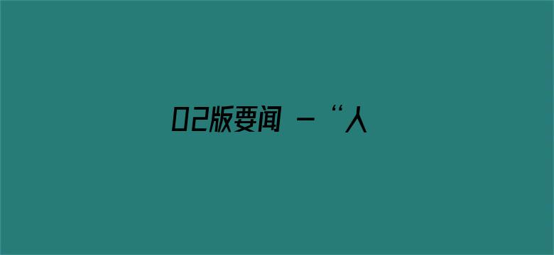 02版要闻 - “人人都能为乡村振兴贡献力量”（帮扶县驻村手记）